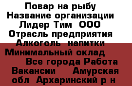 Повар на рыбу › Название организации ­ Лидер Тим, ООО › Отрасль предприятия ­ Алкоголь, напитки › Минимальный оклад ­ 25 000 - Все города Работа » Вакансии   . Амурская обл.,Архаринский р-н